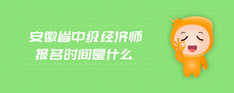 安徽省中級(jí)經(jīng)濟(jì)師報(bào)名時(shí)間是什么