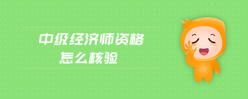 中級經(jīng)濟(jì)師資格怎么核驗(yàn)