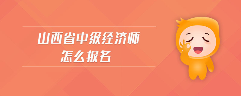 山西省中級經(jīng)濟(jì)師怎么報名