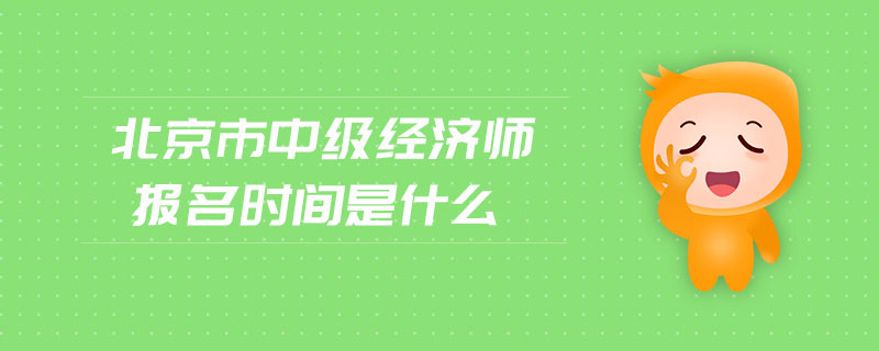 北京市中級經(jīng)濟師報名時間是什么