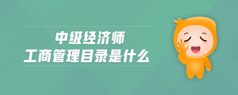中級(jí)經(jīng)濟(jì)師工商管理目錄是什么