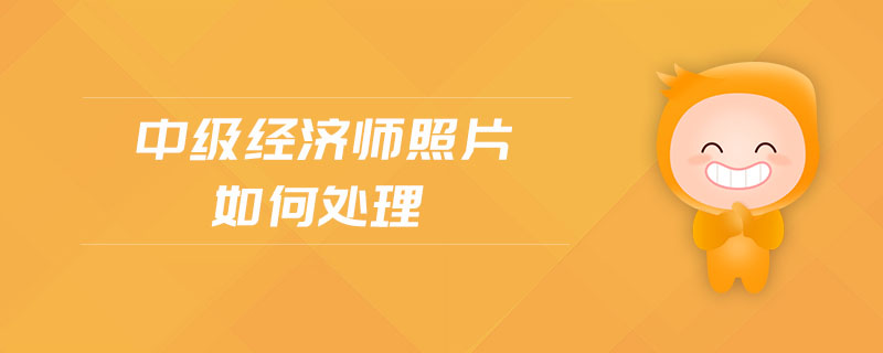 中級經(jīng)濟(jì)師照片如何處理