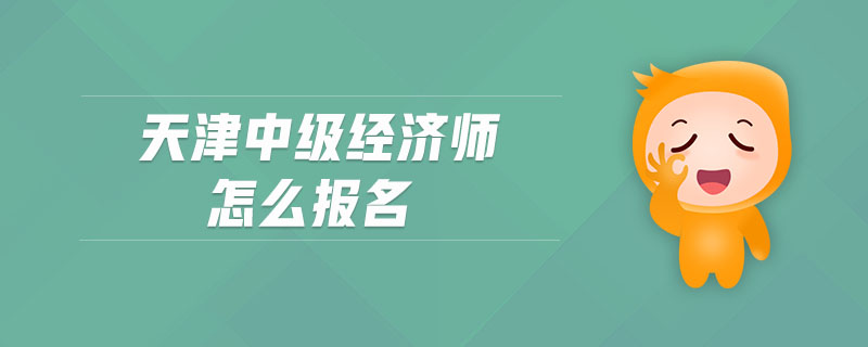 天津中級經濟師怎么報名
