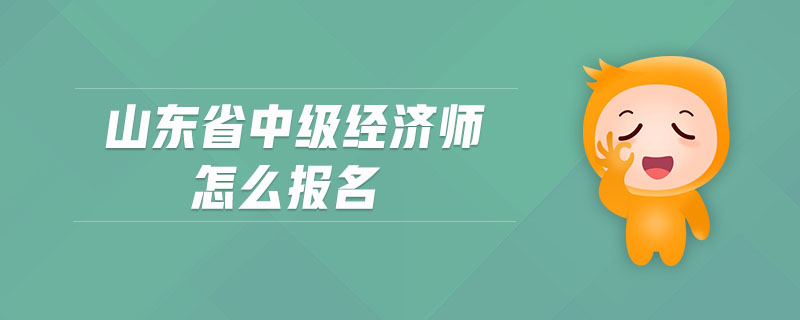 山東省中級經(jīng)濟師怎么報名