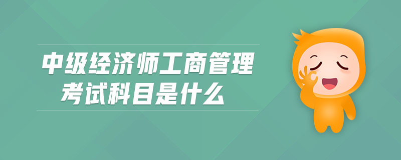 中級(jí)經(jīng)濟(jì)師工商管理考試科目是什么