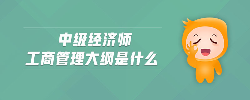 中級經(jīng)濟師工商管理大綱是什么