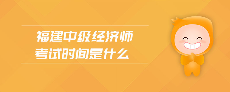 福建中級(jí)經(jīng)濟(jì)師考試時(shí)間是什么