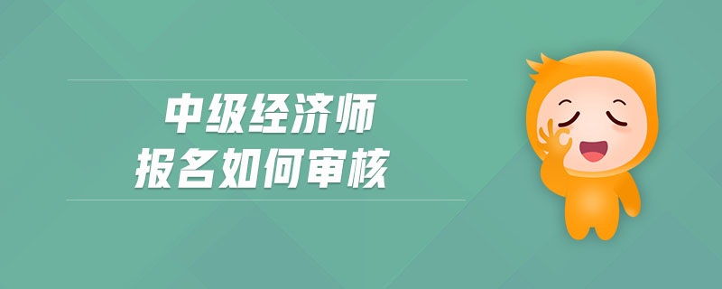 中級經(jīng)濟師報名如何審核