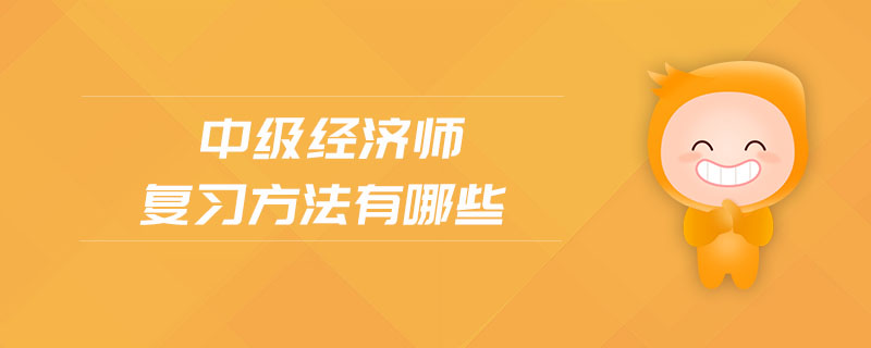 中級經(jīng)濟師復習方法有哪些