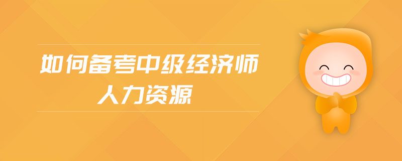 如何備考中級經(jīng)濟(jì)師人力資源