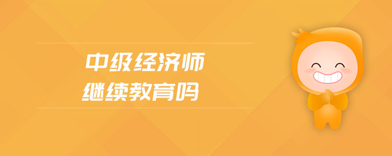 中級經(jīng)濟(jì)師繼續(xù)教育嗎