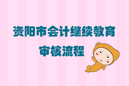 2019年四川省資陽市會計繼續(xù)教育怎樣進行審核？