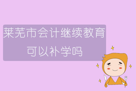 2019年山東省萊蕪市會(huì)計(jì)繼續(xù)教育可以補(bǔ)學(xué)嗎？