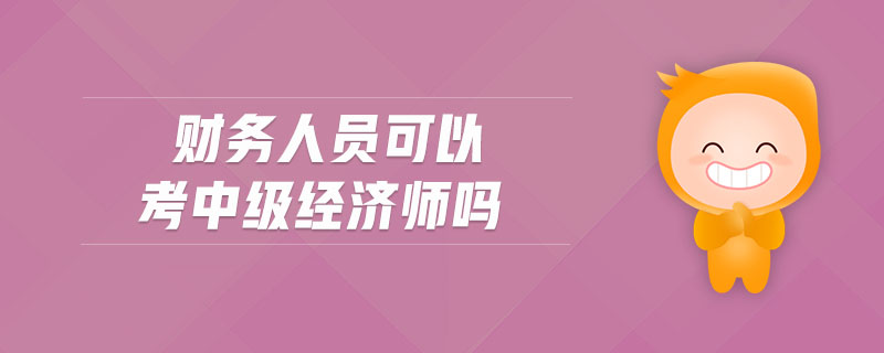 財(cái)務(wù)人員可以考中級經(jīng)濟(jì)師嗎