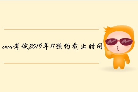 cma考試2019年11預約截止時間是哪天