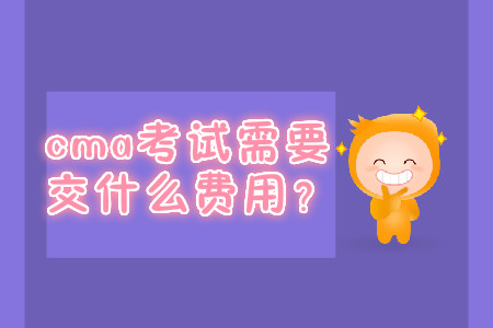 cma考試需要交什么費(fèi)用？