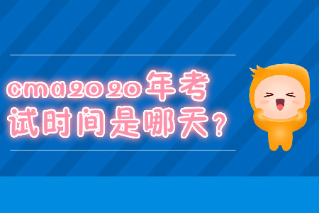 cma2020年考試時(shí)間是哪天？