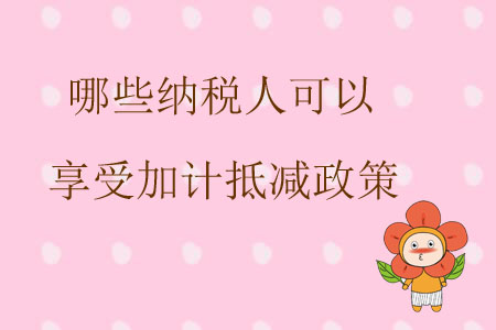 哪些納稅人可以享受加計(jì)抵減政策？