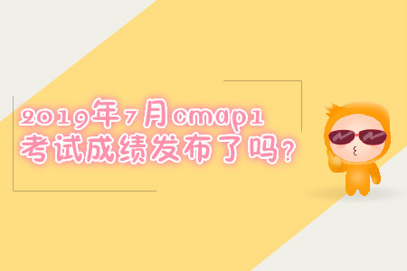 2019年7月cmap1考試成績發(fā)布了嗎？
