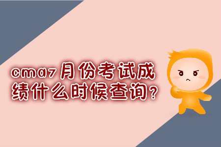 cma7月份考試成績(jī)什么時(shí)候查詢？
