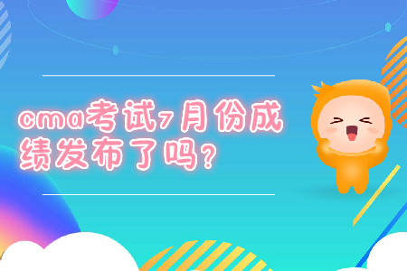 cma考試7月份成績發(fā)布了嗎？