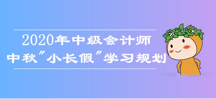中級(jí)會(huì)計(jì)師中秋假期學(xué)習(xí)規(guī)劃！如何備考娛樂兩不誤？考生莫錯(cuò)過！