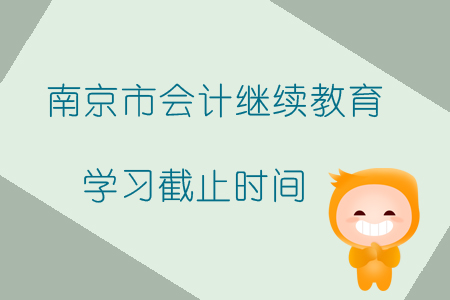 2019年南京市會計繼續(xù)教育學(xué)習(xí)截止時間是什么時候？