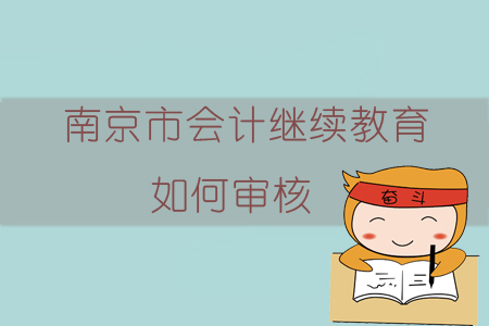 2019年南京市會計繼續(xù)教育如何審核？