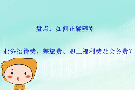 盤點：如何正確辨別業(yè)務招待費、差旅費、職工福利費及會務費？