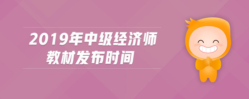 2019年中級經(jīng)濟師教材發(fā)布時間