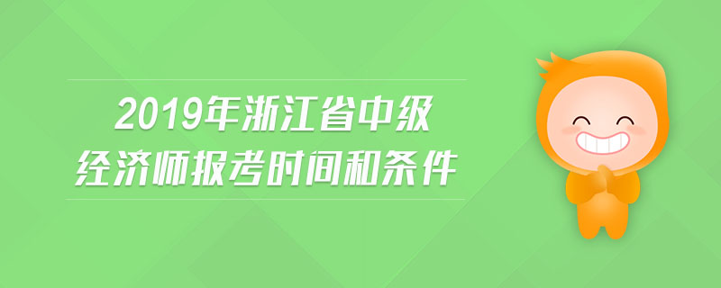 2019年浙江省中級經(jīng)濟(jì)師報考時間和條件