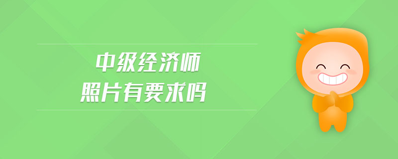 中級經(jīng)濟師照片有要求嗎