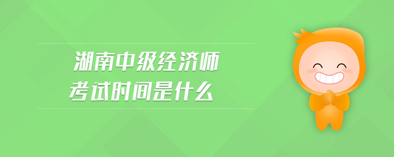 湖南中級(jí)經(jīng)濟(jì)師考試時(shí)間是什么