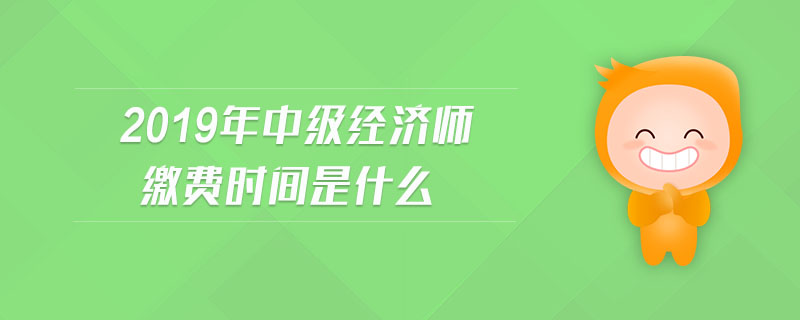 2019年中級(jí)經(jīng)濟(jì)師繳費(fèi)時(shí)間是什么