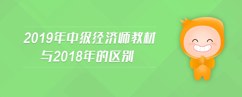 2019年中級經(jīng)濟(jì)師教材與2018年的區(qū)別