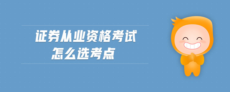 證券從業(yè)資格考試怎么選考點(diǎn)