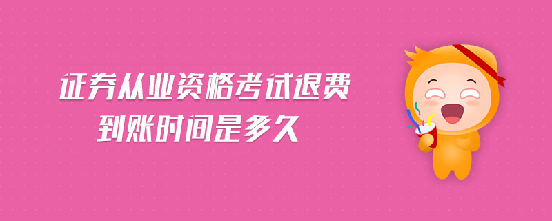 證券從業(yè)資格考試退費到賬時間是多久