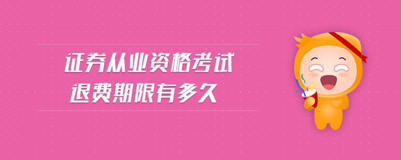證券從業(yè)資格考試退費(fèi)期限有多久