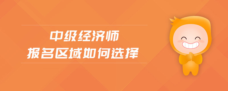 中級經(jīng)濟師報名區(qū)域如何選擇