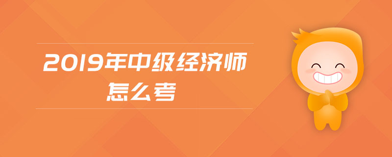 2019年中級經(jīng)濟師怎么考