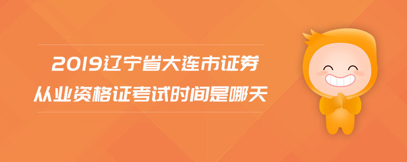 2019遼寧省大連市證券從業(yè)資格證考試時(shí)間是哪天