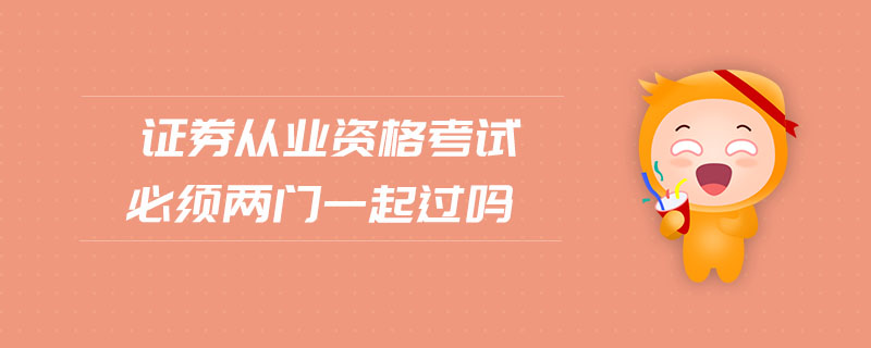證券從業(yè)資格考試必須兩門一起過嗎