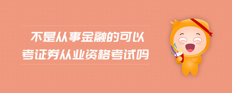 不是從事金融的可以考證券從業(yè)資格考試嗎