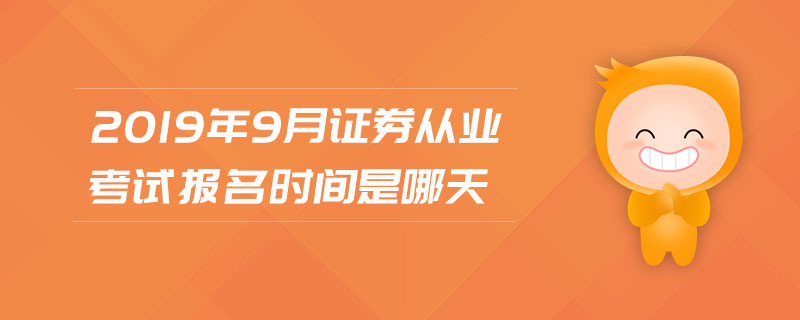 2019年9月證券從業(yè)考試報(bào)名時(shí)間是哪天