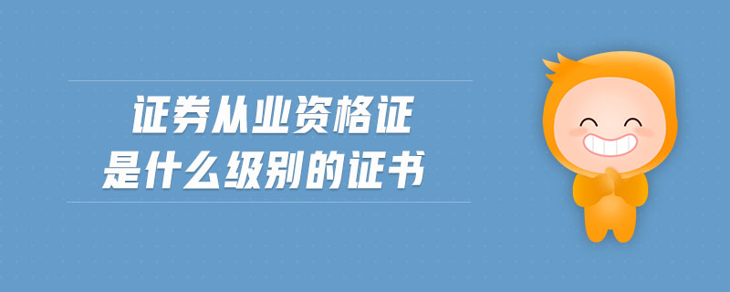 證券從業(yè)資格證是什么級別的證書