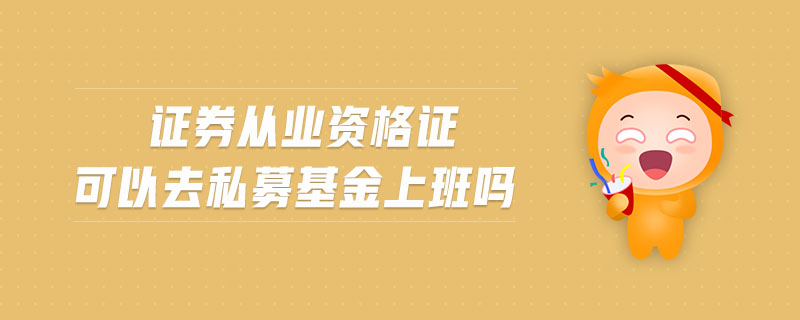 證券從業(yè)資格證可以去私募基金上班嗎