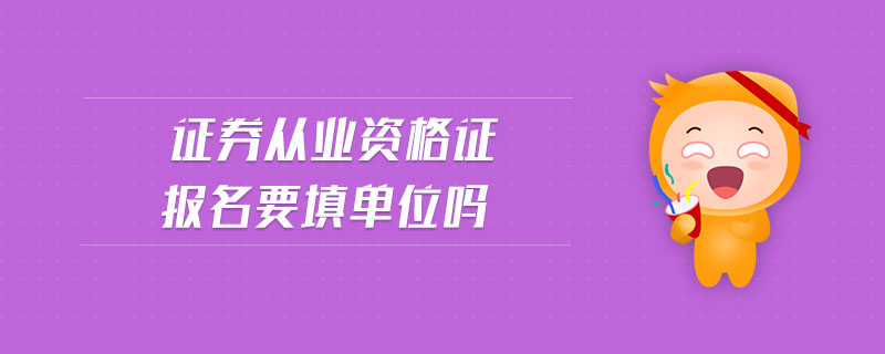 證券從業(yè)資格證報(bào)名要填單位嗎