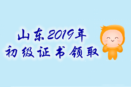 山東省2019年初級會計(jì)師證書領(lǐng)取時間匯總