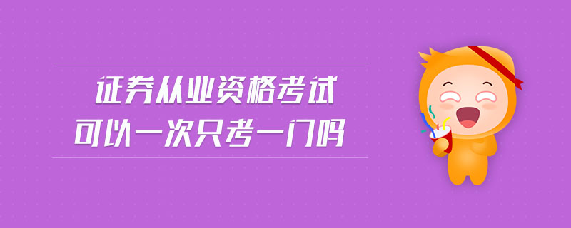 證券從業(yè)資格考試可以一次只考一門嗎
