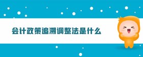 會(huì)計(jì)政策追溯調(diào)整法是什么